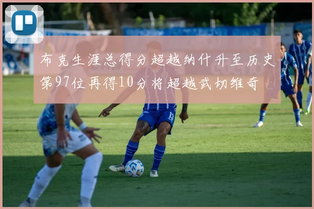 布克生涯总得分超越纳什升至历史第97位再得10分将超越武切维奇