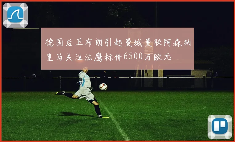 德国后卫布朗引起曼城曼联阿森纳皇马关注法鹰标价6500万欧元