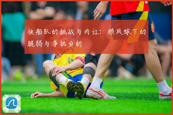 快船队的挑战与内讧：顺风球下的脆弱与争执分析