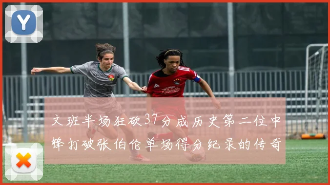 文班半场狂砍37分成历史第二位中锋打破张伯伦单场得分纪录的传奇时刻