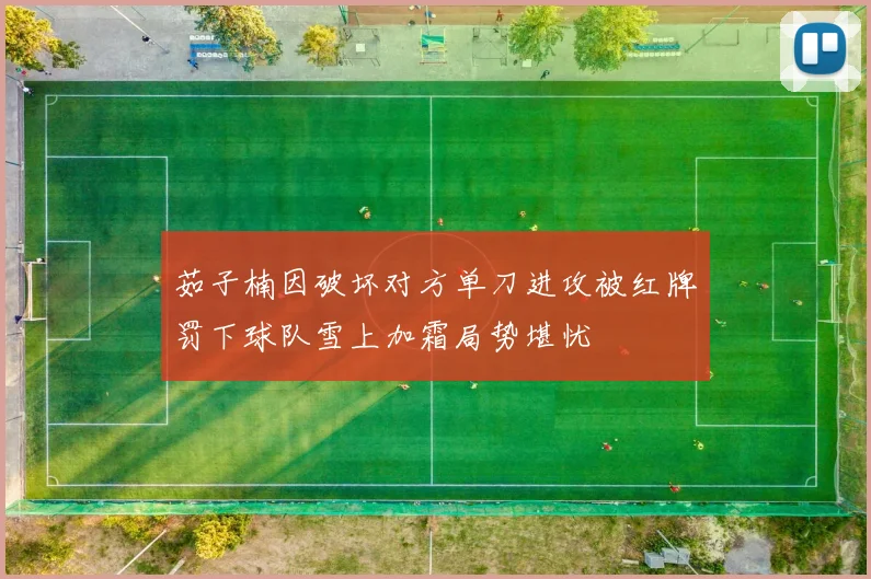 茹子楠因破坏对方单刀进攻被红牌罚下球队雪上加霜局势堪忧